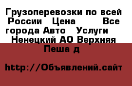 Грузоперевозки по всей России › Цена ­ 10 - Все города Авто » Услуги   . Ненецкий АО,Верхняя Пеша д.